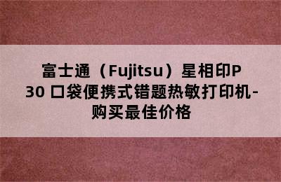 富士通（Fujitsu）星相印P30 口袋便携式错题热敏打印机-购买最佳价格